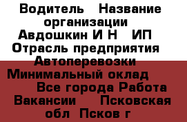 Водитель › Название организации ­ Авдошкин И.Н., ИП › Отрасль предприятия ­ Автоперевозки › Минимальный оклад ­ 25 000 - Все города Работа » Вакансии   . Псковская обл.,Псков г.